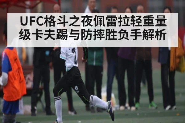 UFC格斗之夜佩雷拉轻重量级卡夫踢与防摔胜负手解析