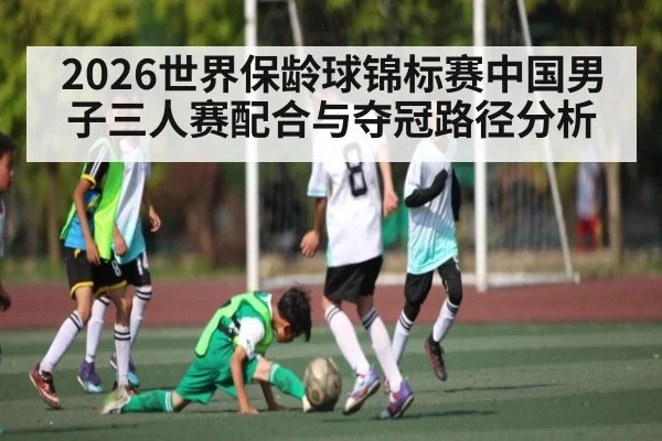 2026世界保龄球锦标赛中国男子三人赛配合与夺冠路径分析
