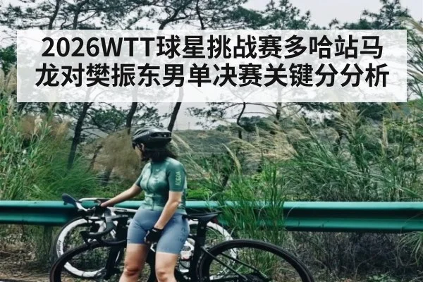 2026WTT球星挑战赛多哈站马龙对樊振东男单决赛关键分分析